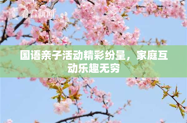 国语亲子活动精彩纷呈，家庭互动乐趣无穷