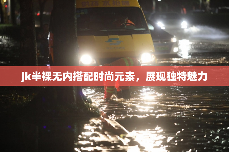 jk半裸无内搭配时尚元素，展现独特魅力