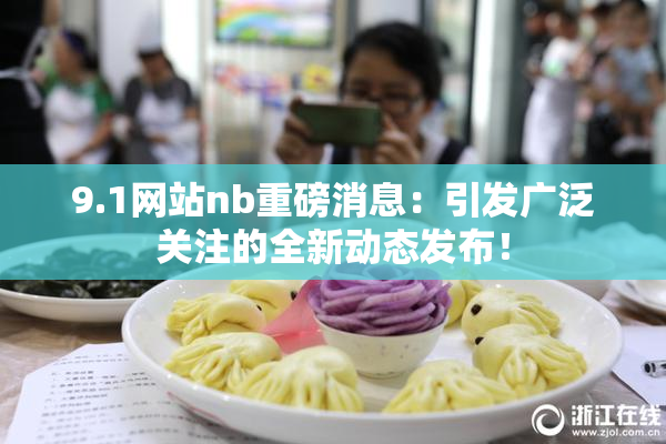 9.1网站nb重磅消息：引发广泛关注的全新动态发布！