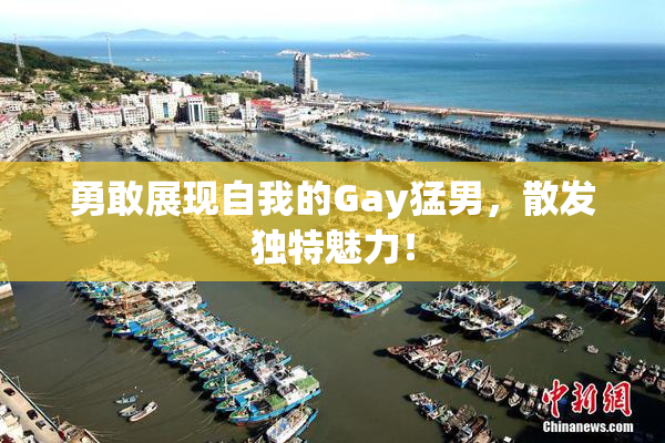 勇敢展现自我的Gay猛男，散发独特魅力！