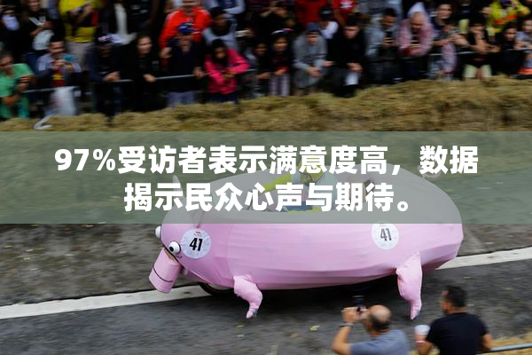97%受访者表示满意度高，数据揭示民众心声与期待。