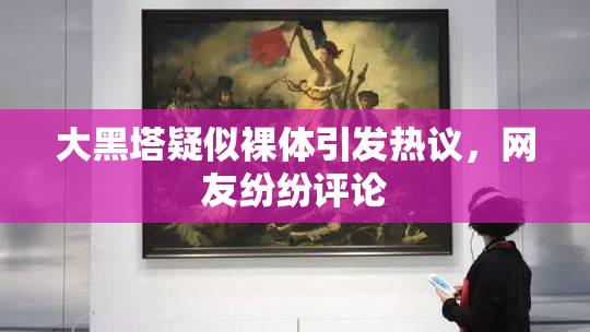 大黑塔疑似裸体引发热议，网友纷纷评论