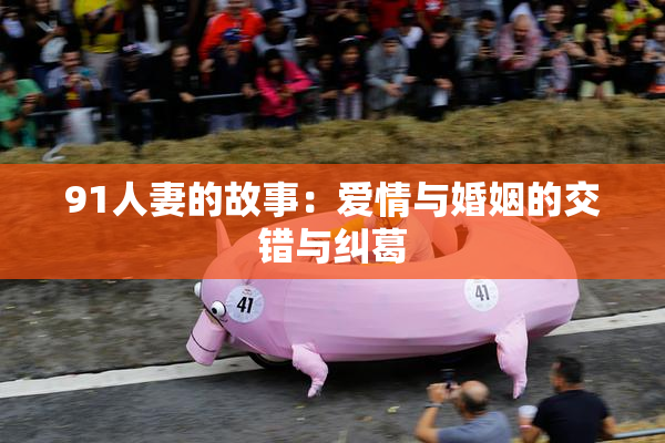 91人妻的故事：爱情与婚姻的交错与纠葛