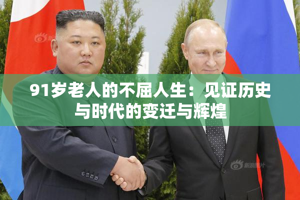 91岁老人的不屈人生：见证历史与时代的变迁与辉煌