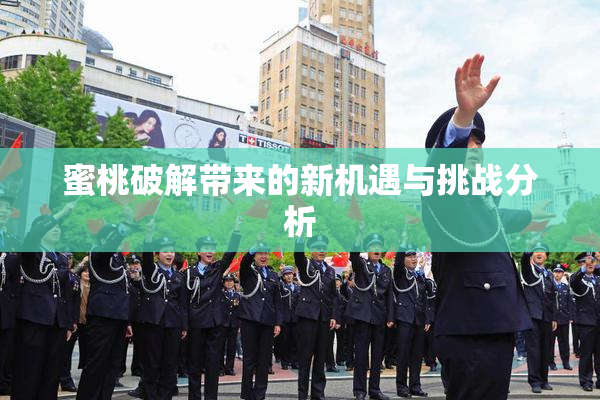蜜桃破解带来的新机遇与挑战分析
