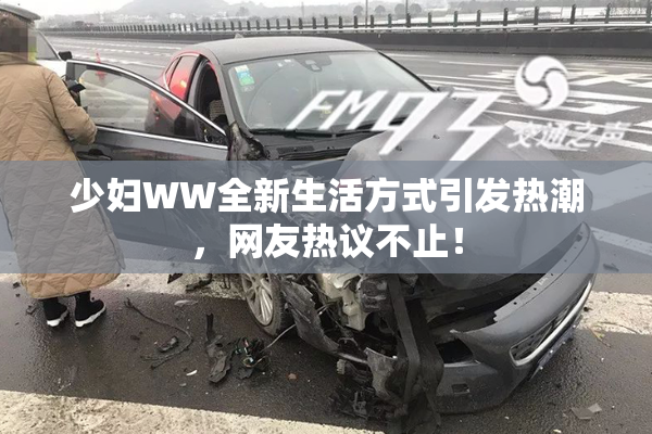 少妇WW全新生活方式引发热潮，网友热议不止！