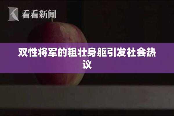 双性将军的粗壮身躯引发社会热议