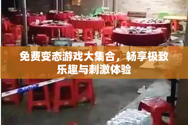 免费变态游戏大集合，畅享极致乐趣与刺激体验