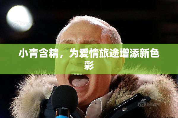 小青含精，为爱情旅途增添新色彩