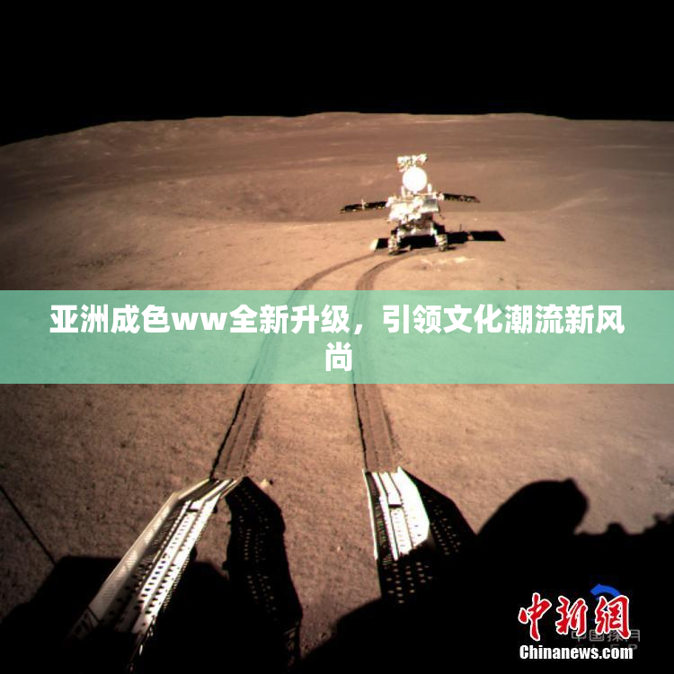 亚洲成色ww全新升级，引领文化潮流新风尚