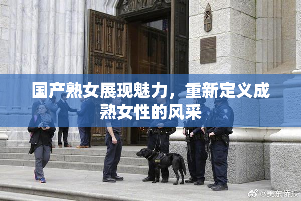 国产熟女展现魅力，重新定义成熟女性的风采