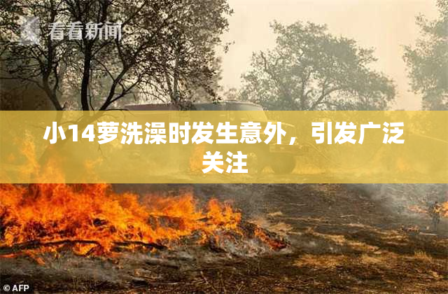 小14萝洗澡时发生意外，引发广泛关注