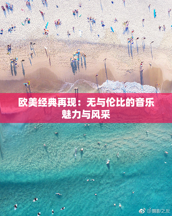 欧美经典再现：无与伦比的音乐魅力与风采