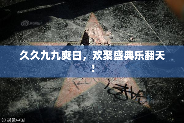 久久九九爽日，欢聚盛典乐翻天！