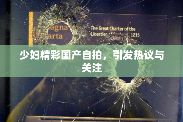 少妇精彩国产自拍，引发热议与关注