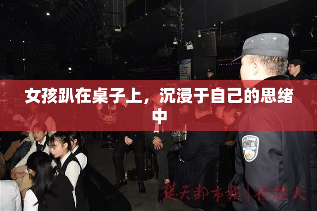 女孩趴在桌子上，沉浸于自己的思绪中