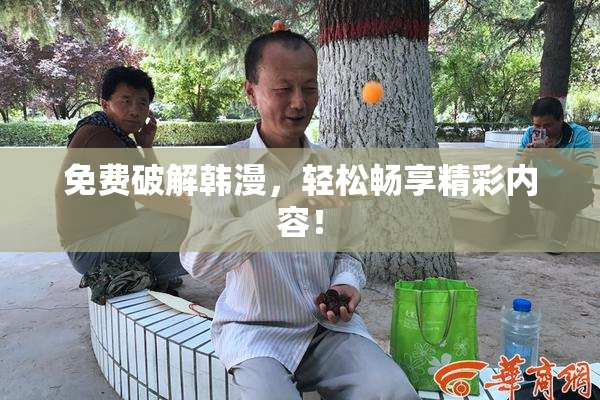 免费破解韩漫，轻松畅享精彩内容！