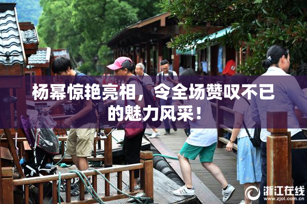 杨幂惊艳亮相，令全场赞叹不已的魅力风采！