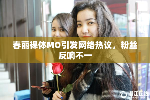 春丽裸体MO引发网络热议，粉丝反响不一