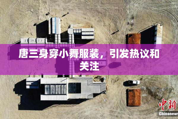 唐三身穿小舞服装，引发热议和关注