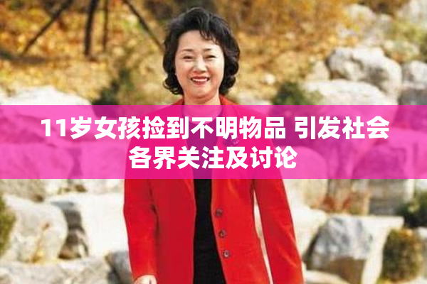 11岁女孩捡到不明物品 引发社会各界关注及讨论