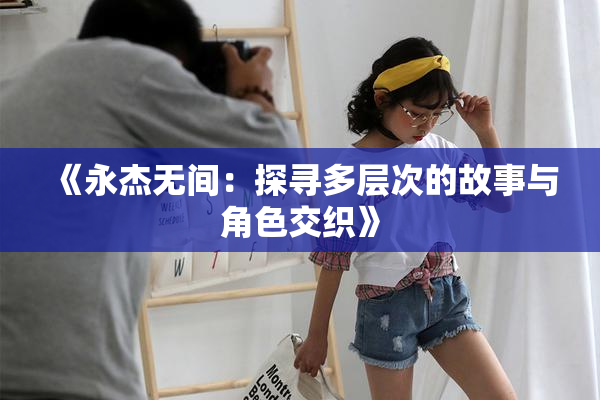 《永杰无间：探寻多层次的故事与角色交织》