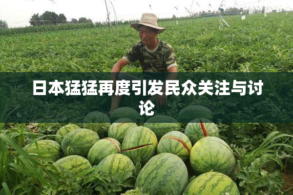 日本猛猛再度引发民众关注与讨论