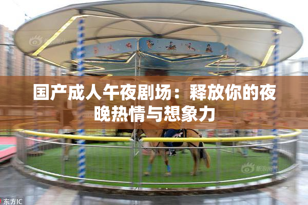 国产成人午夜剧场：释放你的夜晚热情与想象力