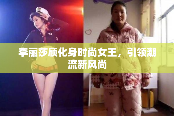 李丽莎颀化身时尚女王，引领潮流新风尚