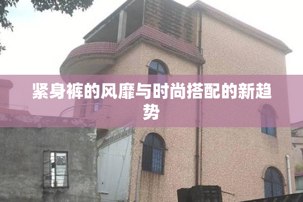 紧身裤的风靡与时尚搭配的新趋势
