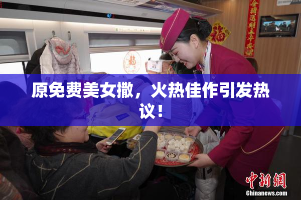 原免费美女撒，火热佳作引发热议！