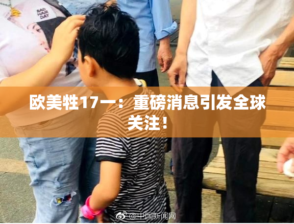 欧美牲17一：重磅消息引发全球关注！