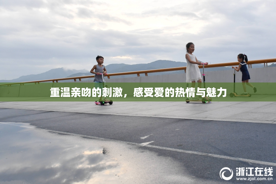 重温亲吻的刺激，感受爱的热情与魅力