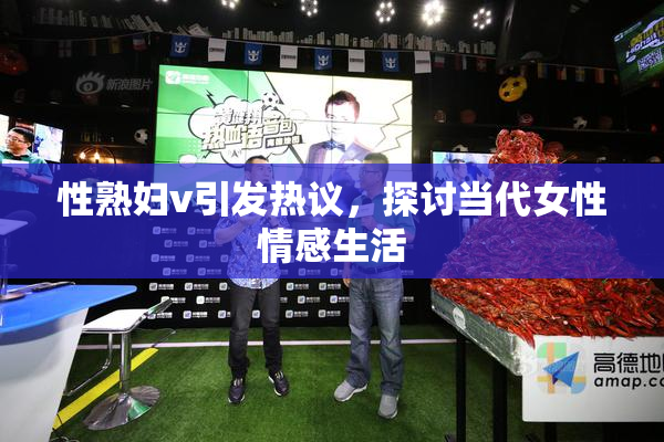 性熟妇v引发热议，探讨当代女性情感生活