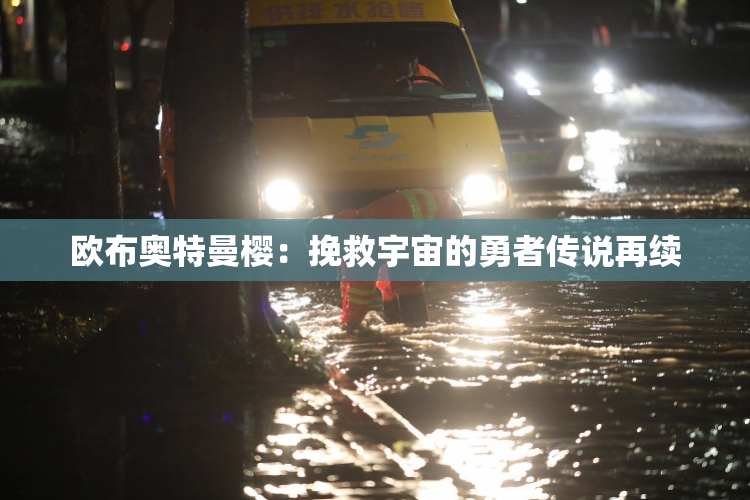 欧布奥特曼樱：挽救宇宙的勇者传说再续