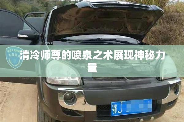清冷师尊的喷泉之术展现神秘力量