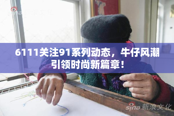 6111关注91系列动态，牛仔风潮引领时尚新篇章！