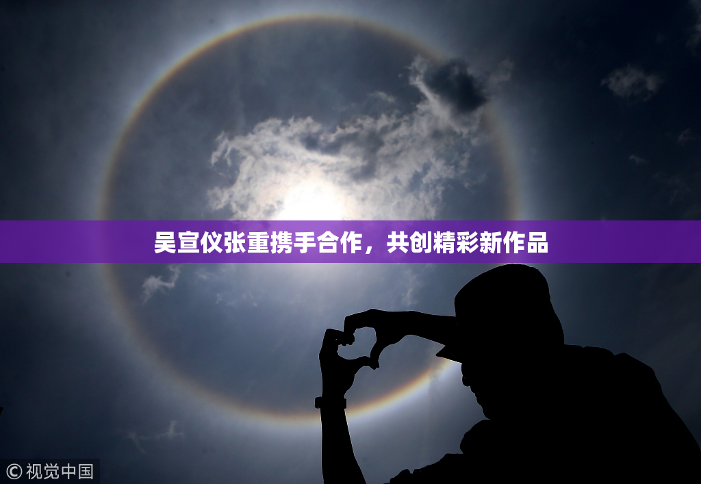 吴宣仪张重携手合作，共创精彩新作品