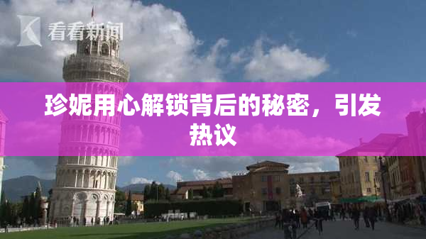 珍妮用心解锁背后的秘密，引发热议