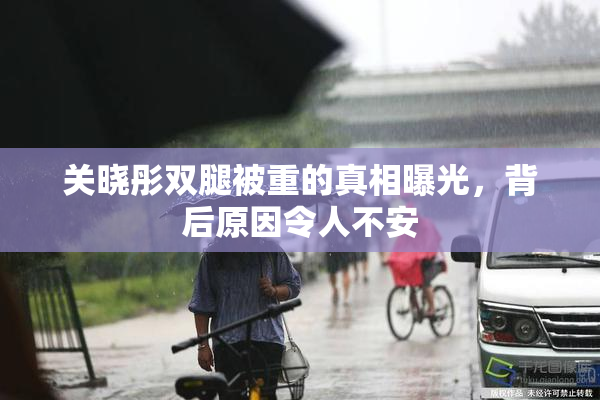 关晓彤双腿被重的真相曝光，背后原因令人不安