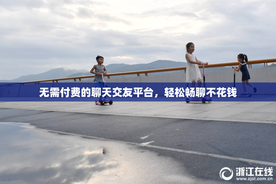 无需付费的聊天交友平台，轻松畅聊不花钱