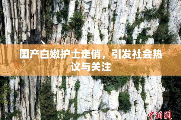 国产白嫩护士走俏，引发社会热议与关注