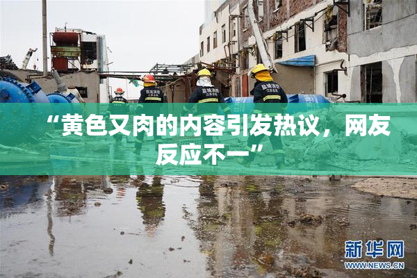 “黄色又肉的内容引发热议，网友反应不一”