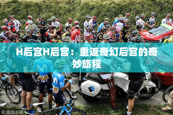 H后宫H后宫：重返奇幻后宫的奇妙旅程