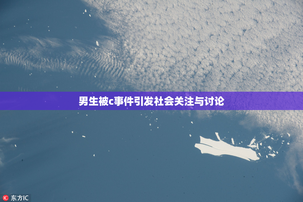男生被c事件引发社会关注与讨论