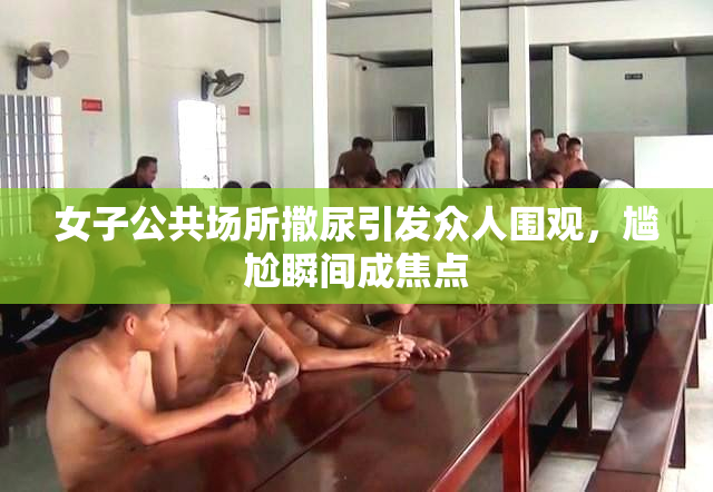 女子公共场所撒尿引发众人围观，尴尬瞬间成焦点