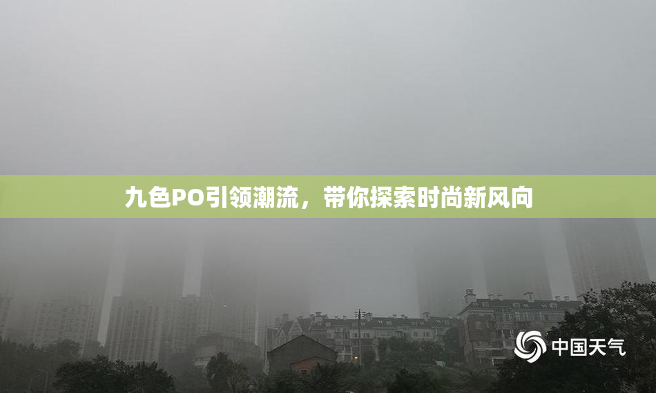 九色PO引领潮流，带你探索时尚新风向