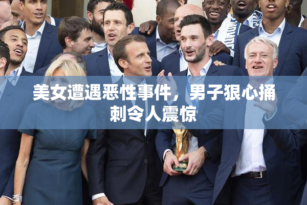 美女遭遇恶性事件，男子狠心捅刺令人震惊