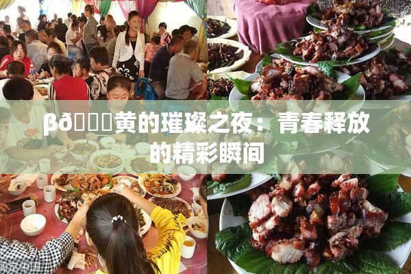 β🔞黄的璀璨之夜：青春释放的精彩瞬间