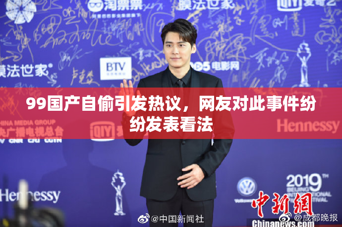 99国产自偷引发热议，网友对此事件纷纷发表看法